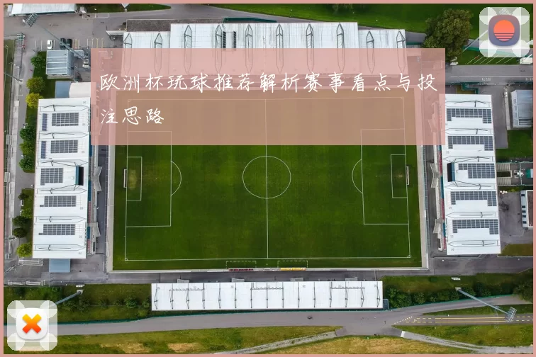 欧洲杯玩球推荐解析赛事看点与投注思路