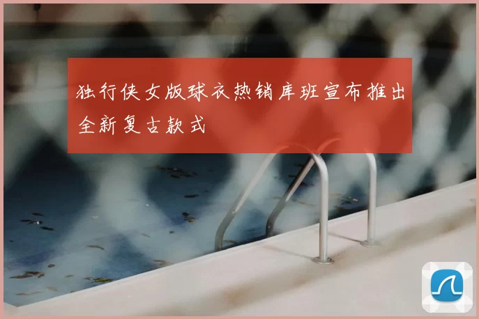 独行侠女版球衣热销库班宣布推出全新复古款式