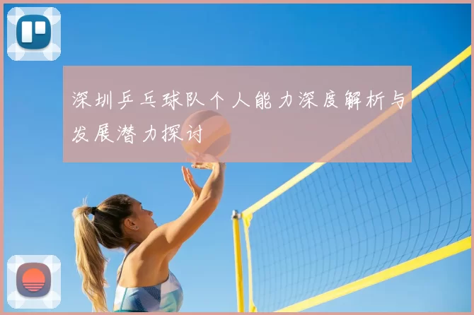 深圳乒乓球队个人能力深度解析与发展潜力探讨