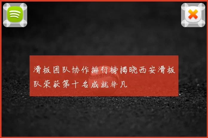 滑板团队协作排行榜揭晓西安滑板队荣获第十名成就非凡