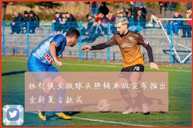 独行侠女版球衣热销库班宣布推出全新复古款式
