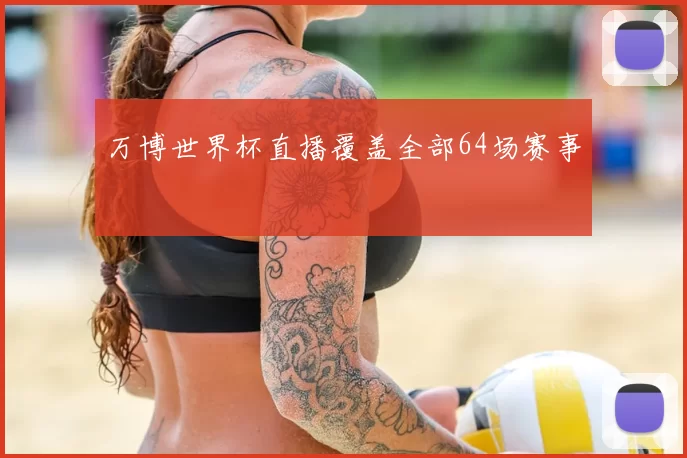 万博世界杯直播覆盖全部64场赛事
