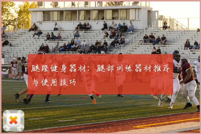 腿蹬健身器材：腿部训练器材推荐与使用技巧