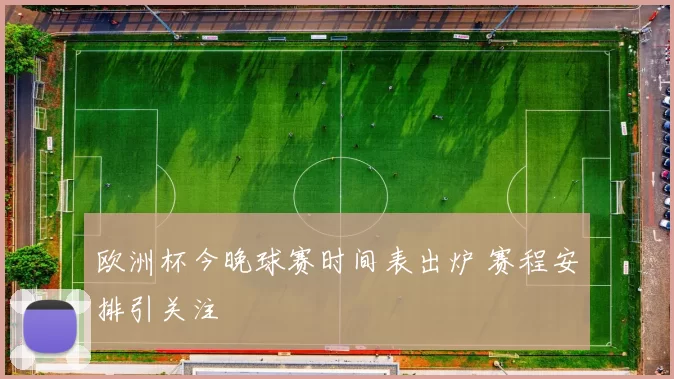 欧洲杯今晚球赛时间表出炉 赛程安排引关注