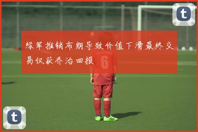 绿军推销布朗导致价值下滑最终交易仅获乔治回报