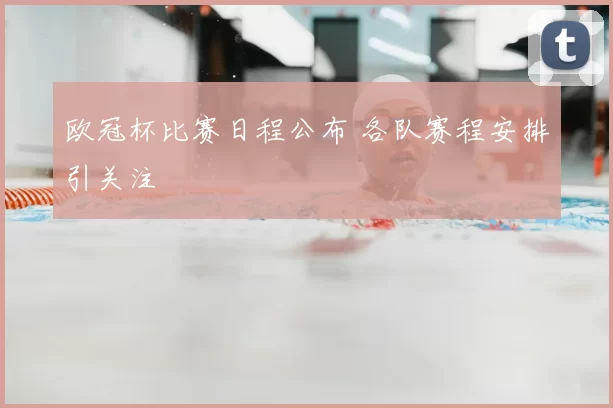 欧冠杯比赛日程公布 各队赛程安排引关注