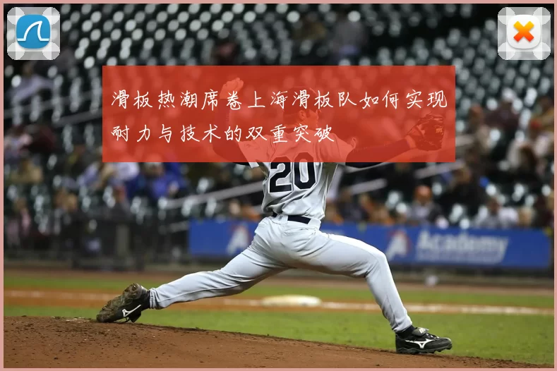 滑板热潮席卷上海滑板队如何实现耐力与技术的双重突破