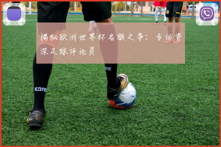 揭秘欧洲世界杯名额之争：专访资深足球评论员