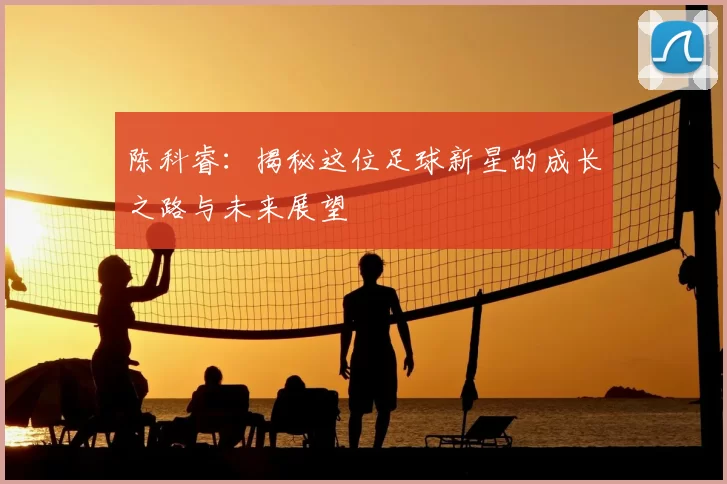 陈科睿：揭秘这位足球新星的成长之路与未来展望
