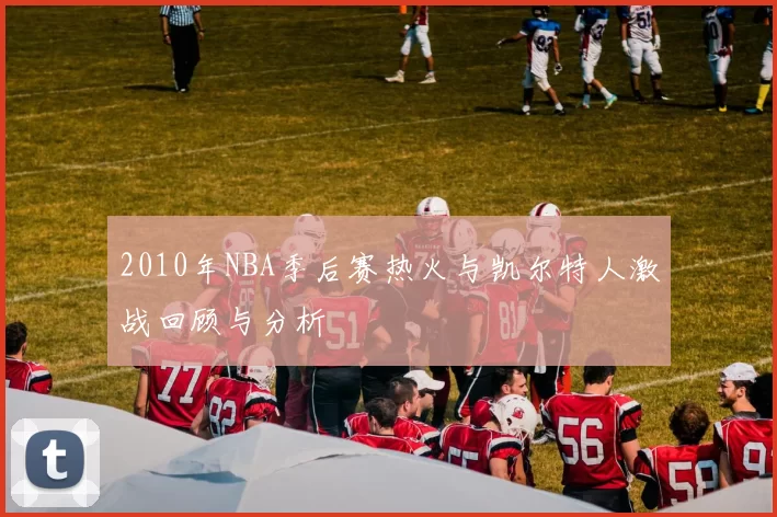 2010年NBA季后赛热火与凯尔特人激战回顾与分析
