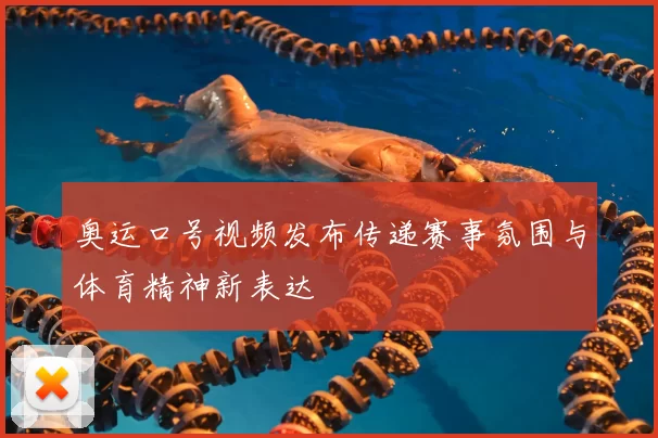 奥运口号视频发布传递赛事氛围与体育精神新表达