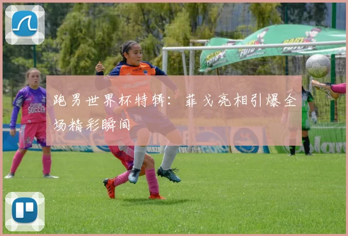 跑男世界杯特辑:菲戈亮相引爆全场精彩瞬间