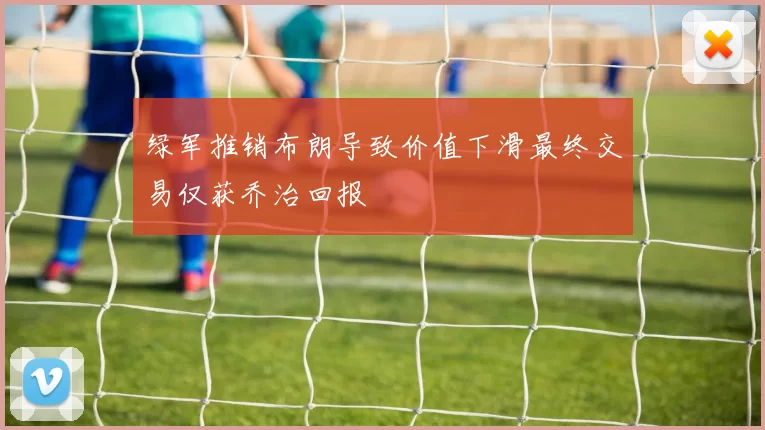 绿军推销布朗导致价值下滑最终交易仅获乔治回报