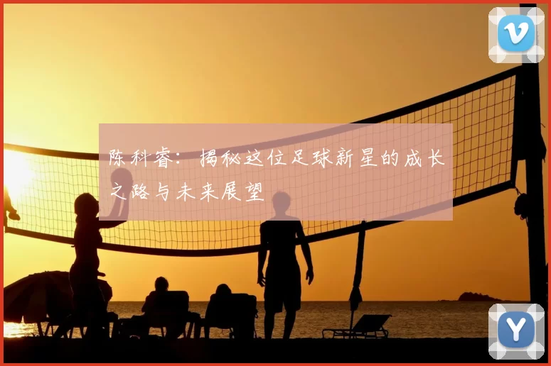 陈科睿：揭秘这位足球新星的成长之路与未来展望