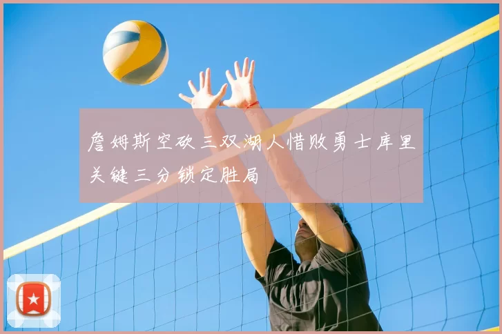 詹姆斯空砍三双湖人惜败勇士库里关键三分锁定胜局