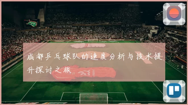 成都乒乓球队的速度分析与技术提升探讨之旅