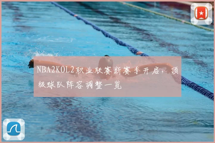NBA2KOL2职业联赛新赛季开启,顶级球队阵容调整一览