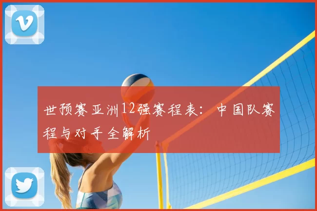 世预赛亚洲12强赛程表：中国队赛程与对手全解析