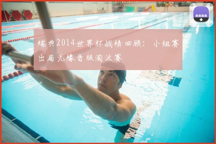 瑞典2014世界杯战绩回顾：小组赛出局无缘晋级淘汰赛