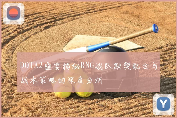 DOTA2盛宴揭秘RNG战队默契配合与战术策略的深度分析