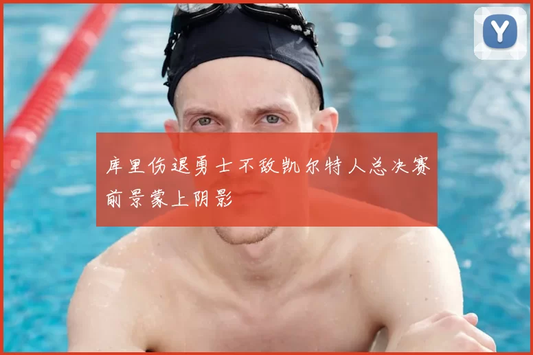库里伤退勇士不敌凯尔特人总决赛前景蒙上阴影