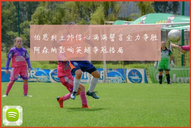 伯恩利主帅信心满满誓言全力争胜阿森纳影响英超争冠格局