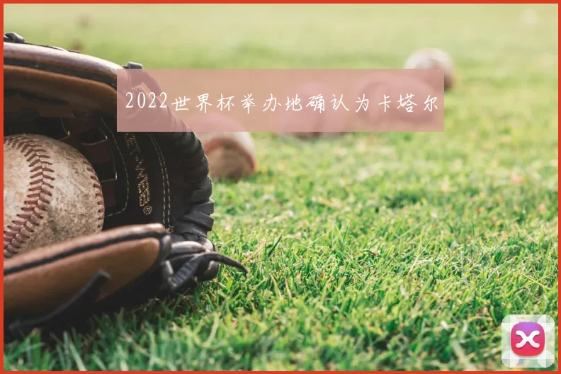 2022世界杯举办地确认为卡塔尔