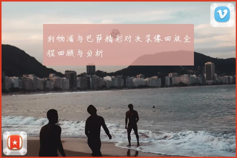 利物浦与巴萨精彩对决录像回放全程回顾与分析