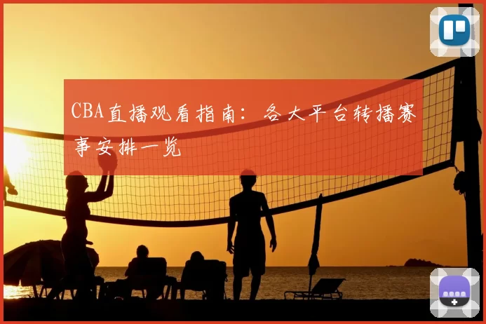 CBA直播观看指南：各大平台转播赛事安排一览