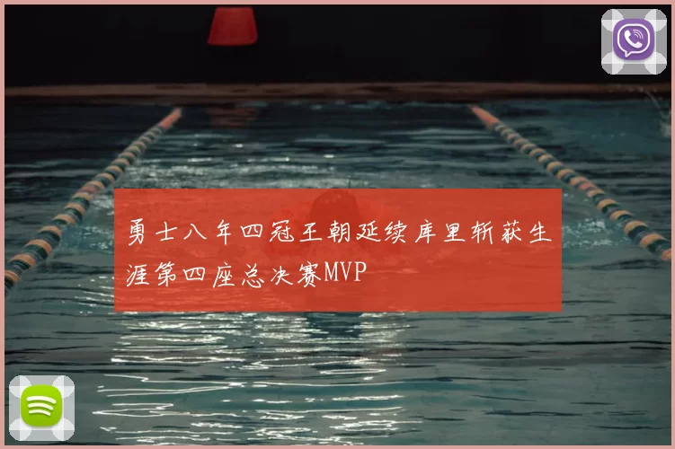 勇士八年四冠王朝延续库里斩获生涯第四座总决赛MVP
