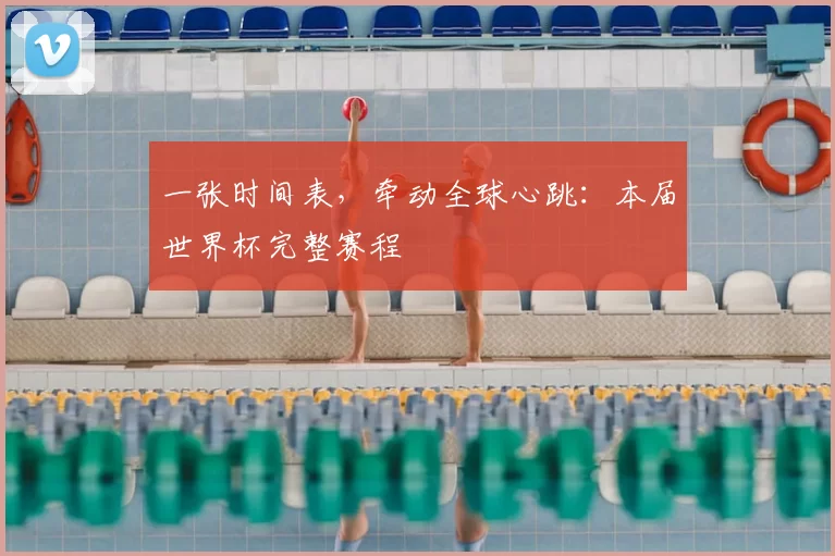 一张时间表，牵动全球心跳：本届世界杯完整赛程