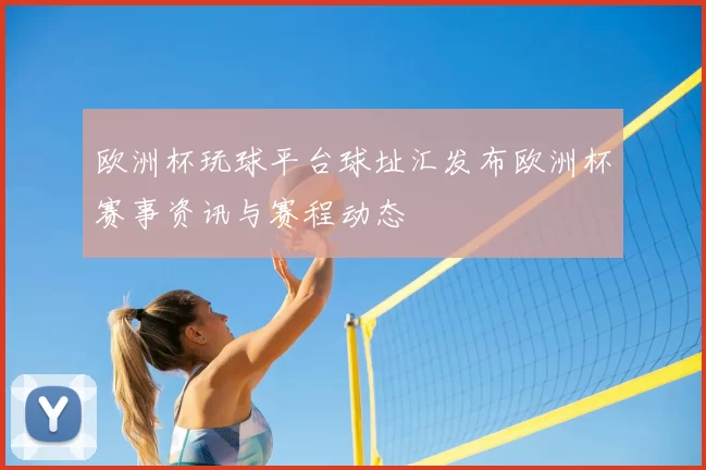 欧洲杯玩球平台球址汇发布欧洲杯赛事资讯与赛程动态