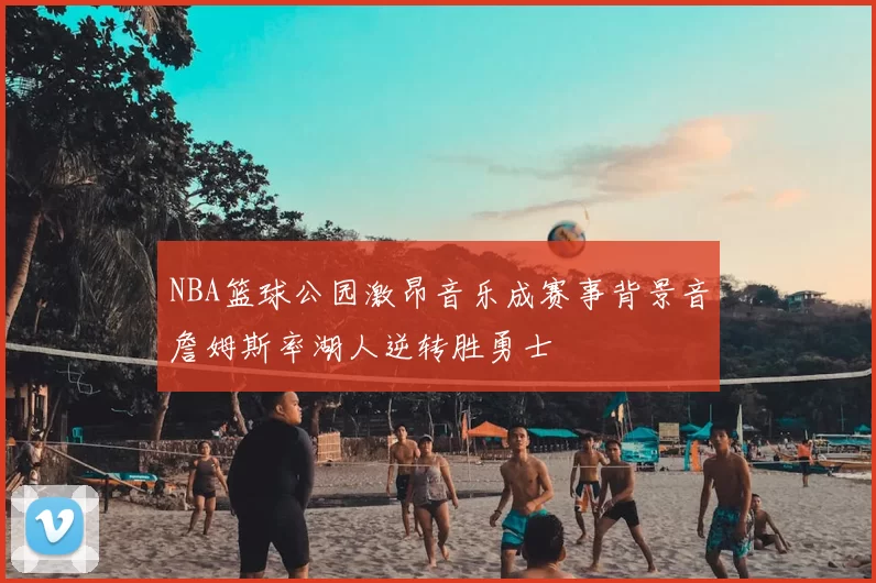 NBA篮球公园激昂音乐成赛事背景音詹姆斯率湖人逆转胜勇士