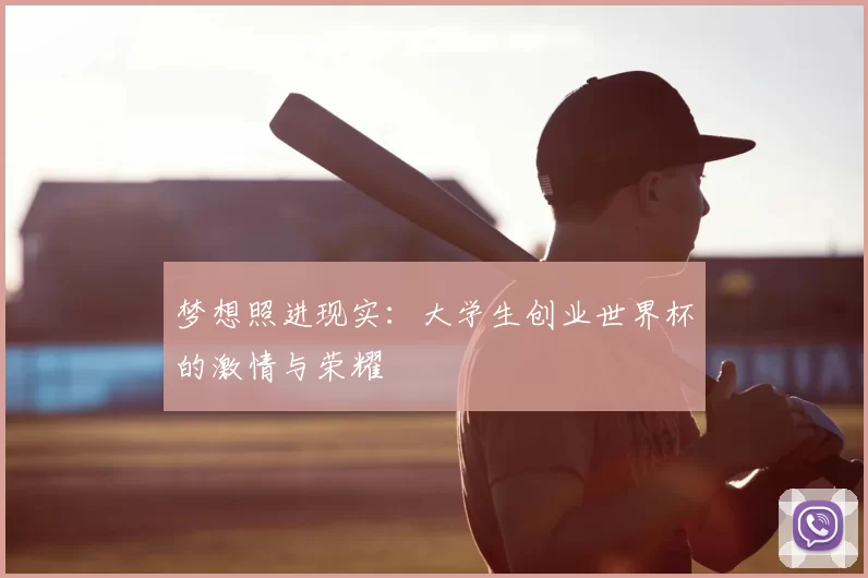 梦想照进现实：大学生创业世界杯的激情与荣耀