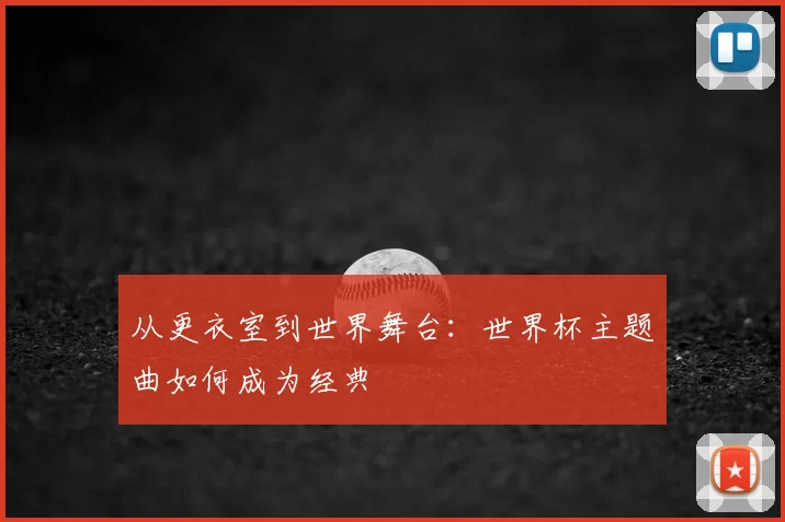 从更衣室到世界舞台：世界杯主题曲如何成为经典