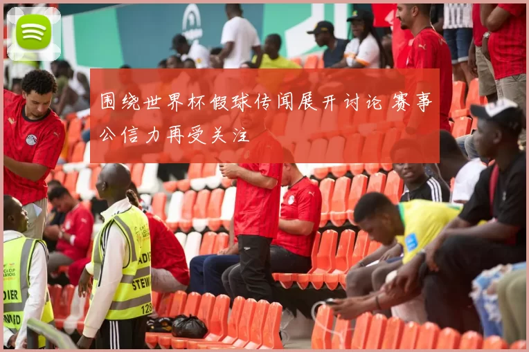 围绕世界杯假球传闻展开讨论 赛事公信力再受关注
