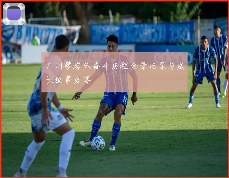 广州攀岩队奋斗历程全景记录与成长故事分享