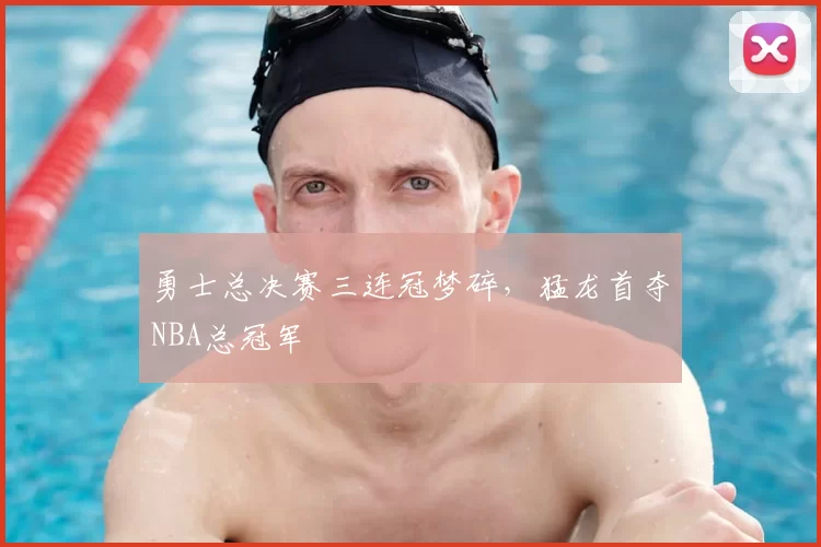 勇士总决赛三连冠梦碎，猛龙首夺NBA总冠军
