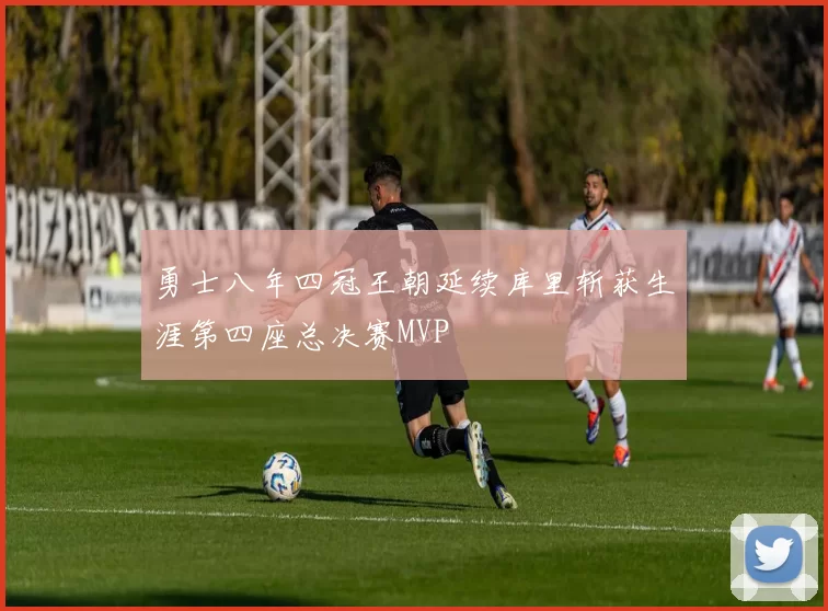 勇士八年四冠王朝延续库里斩获生涯第四座总决赛MVP