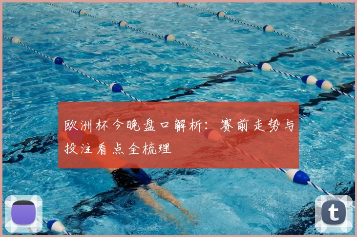 欧洲杯今晚盘口解析：赛前走势与投注看点全梳理