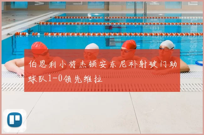 伯恩利小将杰顿安东尼补射破门助球队1-0领先维拉