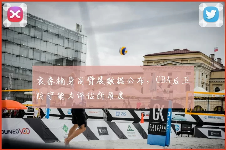 袁春楠身高臂展数据公布，CBA后卫防守能力评估新角度