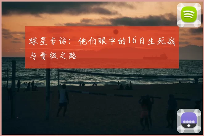 球星专访：他们眼中的16日生死战与晋级之路
