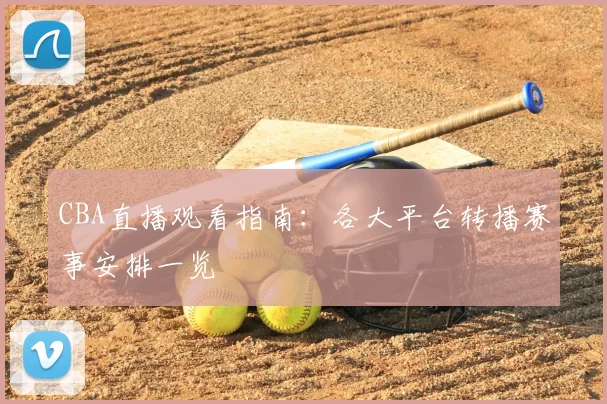CBA直播观看指南:各大平台转播赛事安排一览