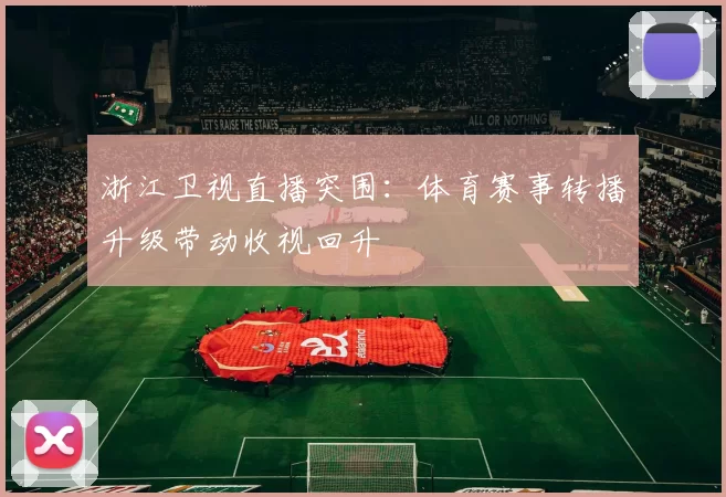 浙江卫视直播突围：体育赛事转播升级带动收视回升
