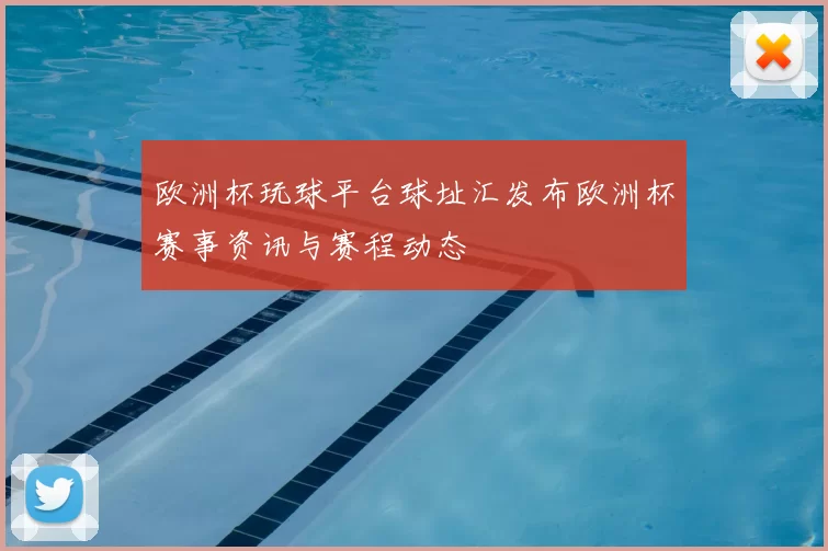 欧洲杯玩球平台球址汇发布欧洲杯赛事资讯与赛程动态