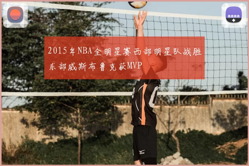 2015年NBA全明星赛西部明星队战胜东部威斯布鲁克获MVP