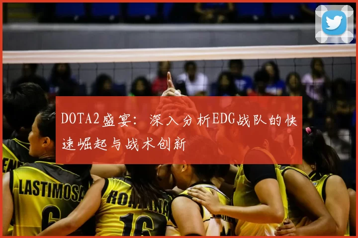 DOTA2盛宴:深入分析EDG战队的快速崛起与战术创新