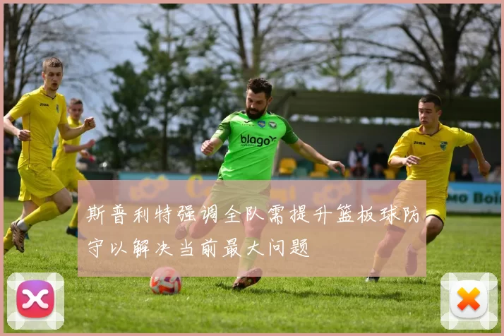 斯普利特强调全队需提升篮板球防守以解决当前最大问题