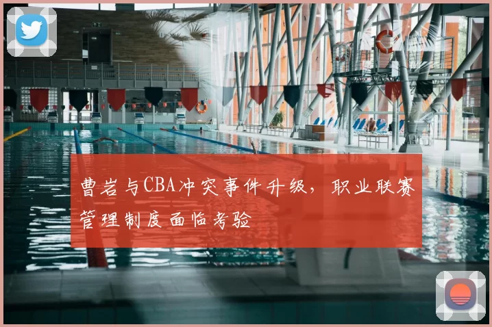 曹岩与CBA冲突事件升级,职业联赛管理制度面临考验
